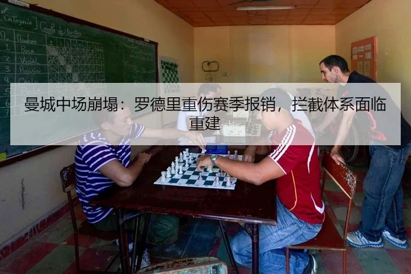 曼城中场崩塌：罗德里重伤赛季报销，拦截体系面临重建